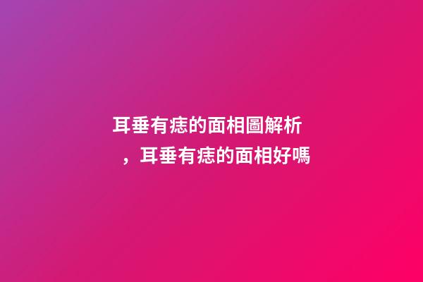 耳垂有痣的面相圖解析，耳垂有痣的面相好嗎
